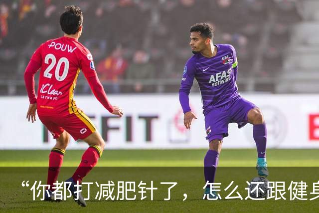 “你都打减肥针了，怎么还跟健身人抢天价蛋白粉啊”