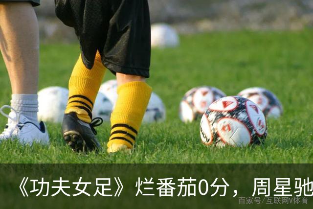 《功夫女足》烂番茄0分，周星驰被北美影评人羞辱：笑点廉价