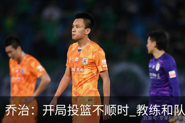 乔治：开局投篮不顺时 教练和队友都告诉我要继续出手