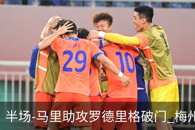 半场-马里助攻罗德里格破门 梅州1-0领先三镇