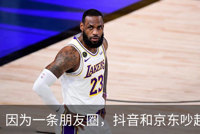 因为一条朋友圈，抖音和京东吵起来了！抖音起诉京东员工，京东声明将帮员工反诉