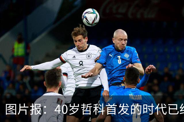 图片报：40岁哲科首发的时代已结束，超级替补才是沙尔克的正解