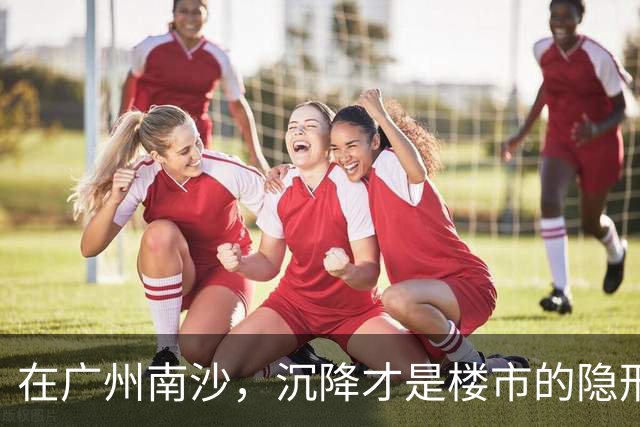 在广州南沙，沉降才是楼市的隐形杀手