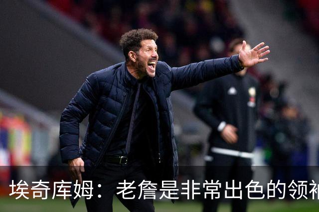 埃奇库姆：老詹是非常出色的领袖 他善于沟通给我们带来很大帮助