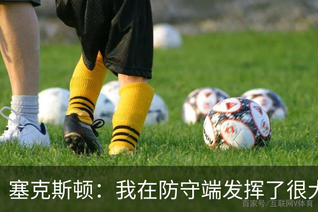 塞克斯顿：我在防守端发挥了很大作用，为胜利作出了贡献