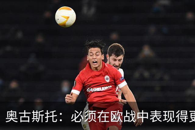 奥古斯托：必须在欧战中表现得更好，尽可能出色地代表国米