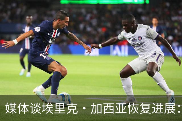 媒体谈埃里克·加西亚恢复进展：有望赶上马竞之战，不会冒险复出