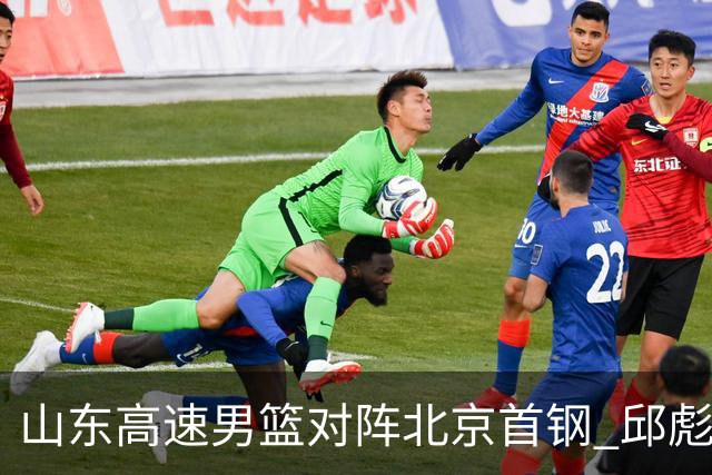山东高速男篮对阵北京首钢 邱彪强调防守与态度