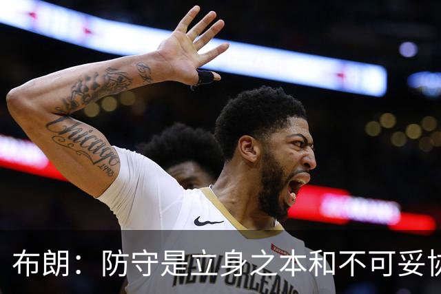 布朗：防守是立身之本&不可妥协的底线 控制对手100分以下就能赢