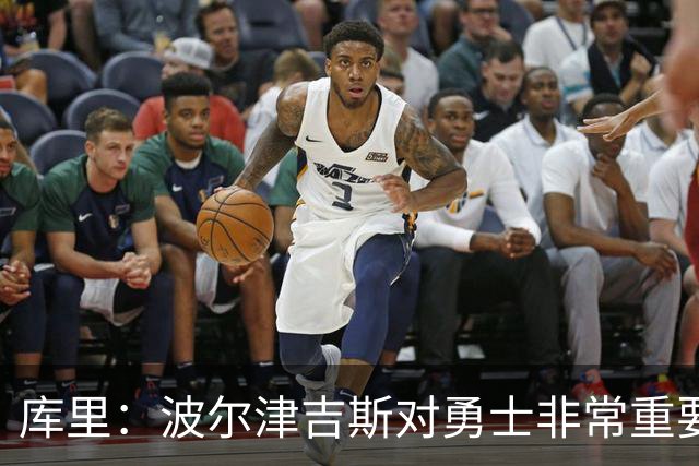 库里：波尔津吉斯对勇士非常重要，这是一个需要解决的棘手问题