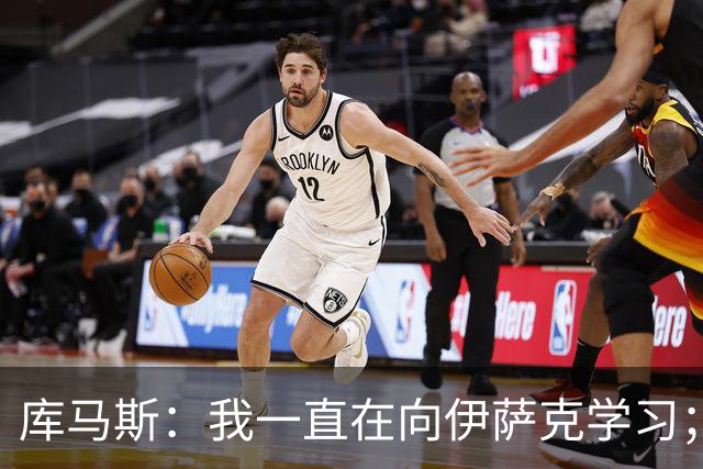 库马斯：我一直在向伊萨克学习；恩古莫哈未来不可限量