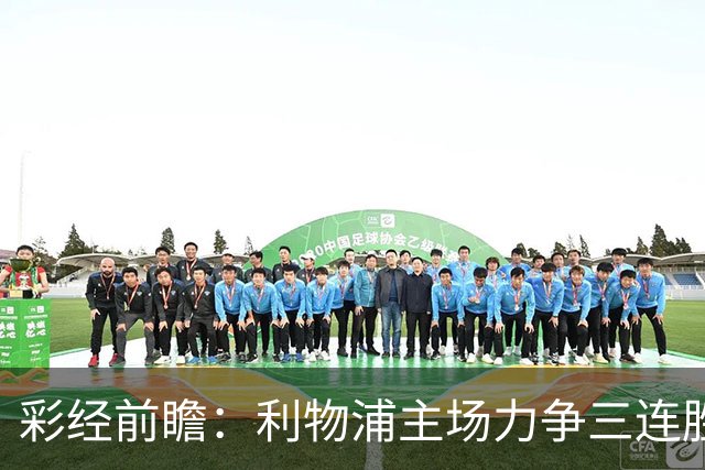 彩经前瞻：利物浦主场力争三连胜，黄潜客场恐难阻红军
