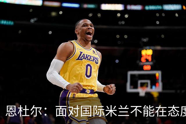 恩杜尔：面对国际米兰不能在态度上出错，必须坚持90分钟投入