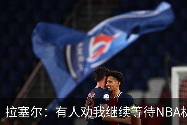 拉塞尔：有人劝我继续等待NBA机会 但我清楚自己想做什么