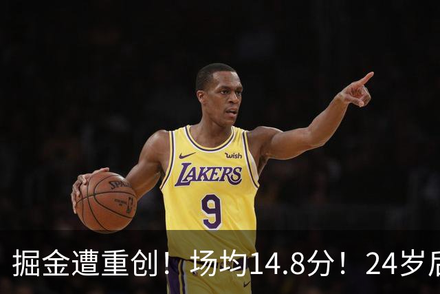 掘金遭重创！场均14.8分！24岁后卫！掘金怎么办？