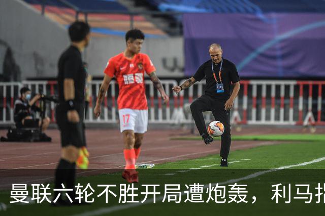 曼联六轮不胜开局遭炮轰，利马指责管理层引内部矛盾