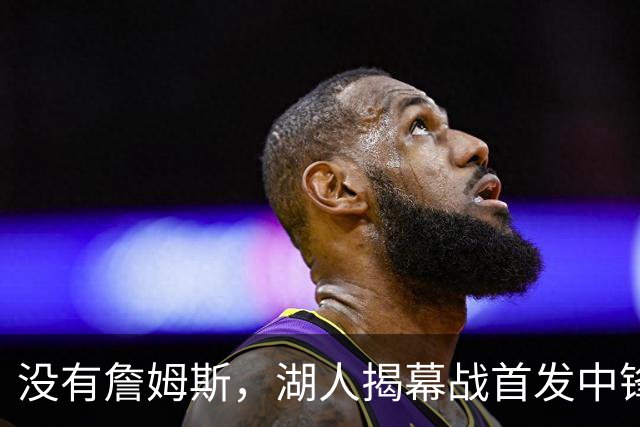 没有詹姆斯，湖人揭幕战首发中锋换人，勇士三主力缺阵