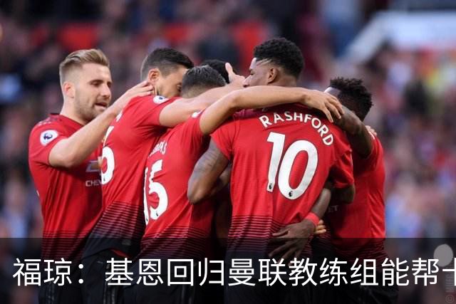 福琼：基恩回归曼联教练组能帮卡里克；曼联应不惜一切追凯恩