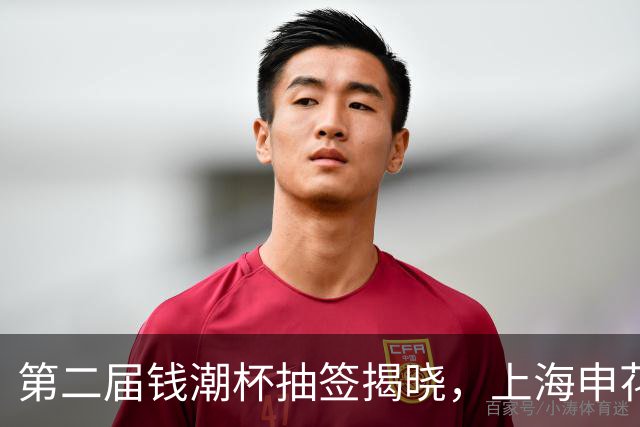 第二届钱潮杯抽签揭晓，上海申花身处B组强敌环伺，卫冕难度不小