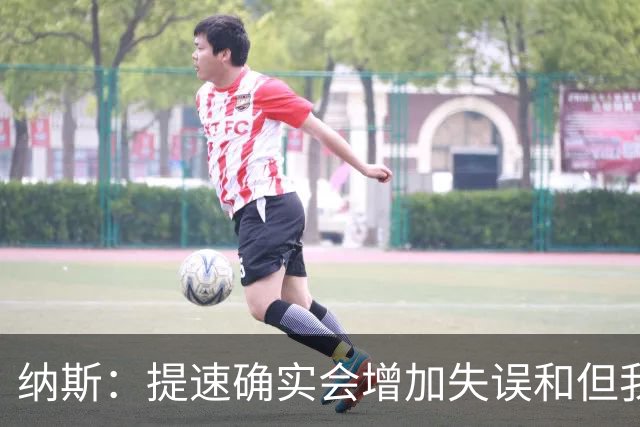 纳斯：提速确实会增加失误&但我不太能接受 我们需要让传球更稳妥