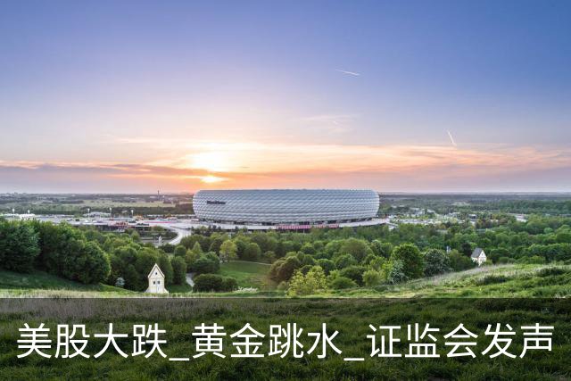 美股大跌 黄金跳水 证监会发声