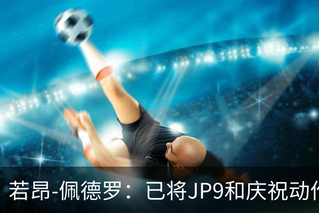 若昂-佩德罗：已将JP9和庆祝动作注册成商标，将发展个人品牌