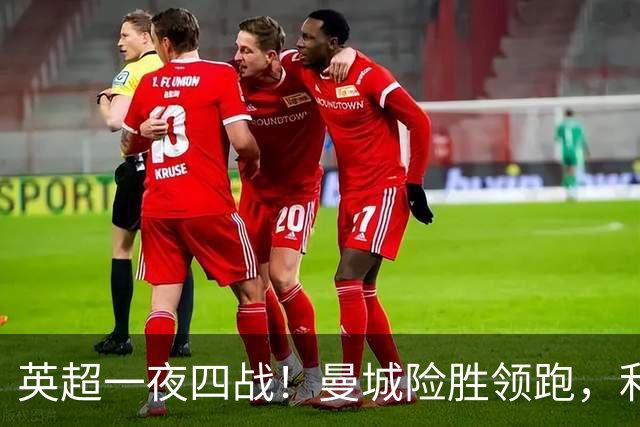 英超一夜四战！曼城险胜领跑，利物浦逆转，最新积分榜更新