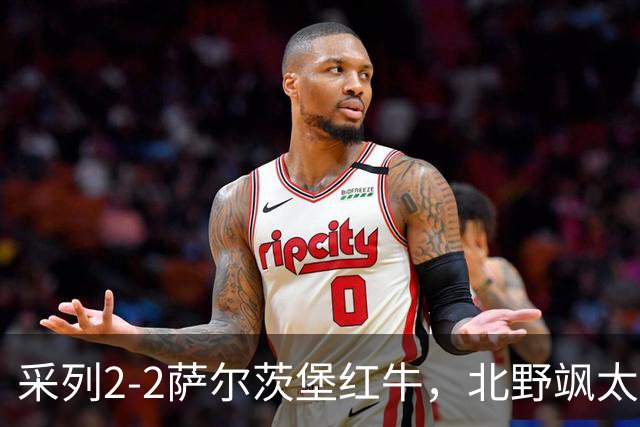 采列2-2萨尔茨堡红牛，北野飒太破僵，库奇斯扳平比分