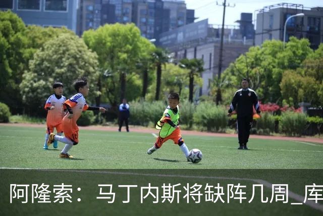 阿隆索：马丁内斯将缺阵几周 库尔图瓦说彭德斯与他有相似之处