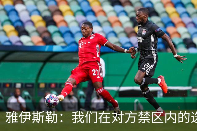 雅伊斯勒：我们在对方禁区内的选择不够好，需要制造更多威胁