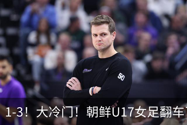 1-3！大冷门！朝鲜U17女足翻车了，近3年来首次失利，仍以小组第一晋级