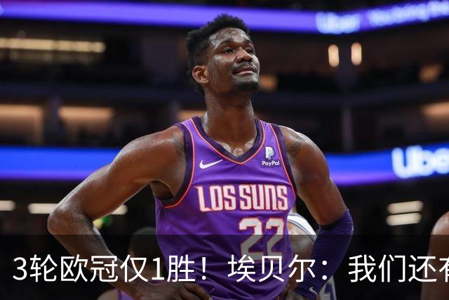 3轮欧冠仅1胜！埃贝尔：我们还有5场比赛；不认为防守有大问题
