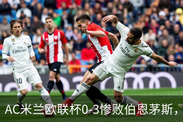 AC米兰欧联杯0-3惨败伯恩茅斯，暴露战术与阵容深度危机