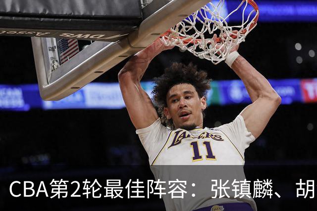 CBA第2轮最佳阵容：张镇麟、胡金秋、迪亚洛、史密斯、景菡一