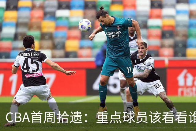 CBA首周拾遗：重点球员该看看谁？