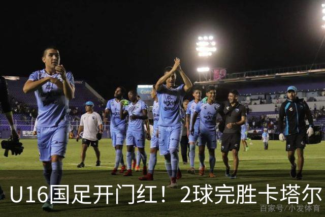 U16国足开门红！2球完胜卡塔尔，袁博涵闪击，刘宇洋一球成名