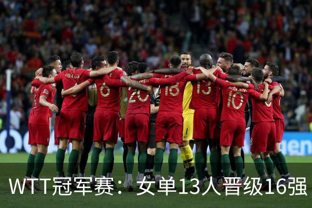 WTT冠军赛：女单13人晋级16强！国乒6战全胜，德国名将3-1过关